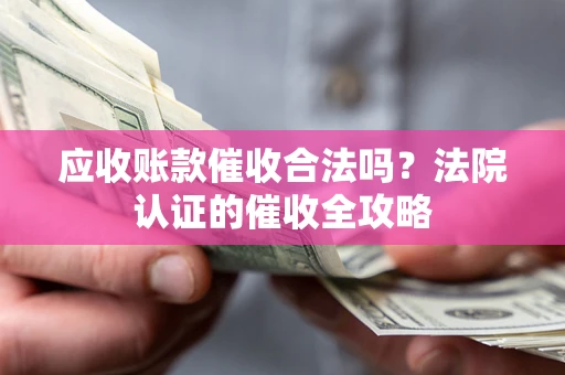 北京应收账款催收合法吗？法院认证的催收全攻略