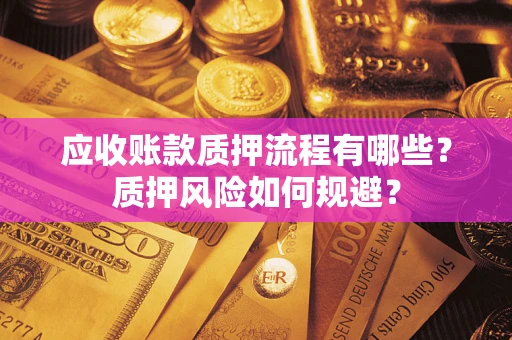 北京应收账款质押流程有哪些？质押风险如何规避？