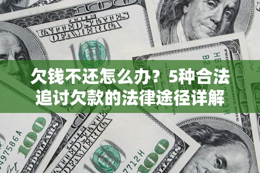 北京欠钱不还怎么办？5种合法追讨欠款的法律途径详解