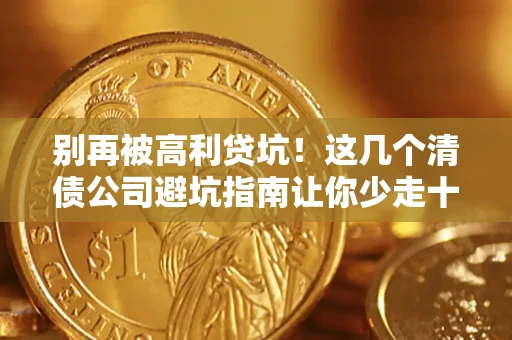 北京别再被高利贷坑！这几个清债公司避坑指南让你少走十年弯路