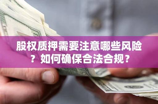 北京股权质押需要注意哪些风险？如何确保合法合规？