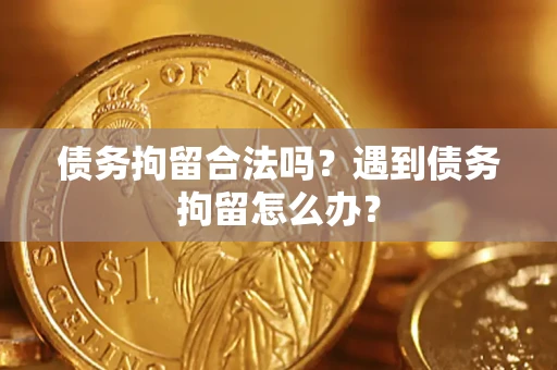 北京债务拘留合法吗？遇到债务拘留怎么办？