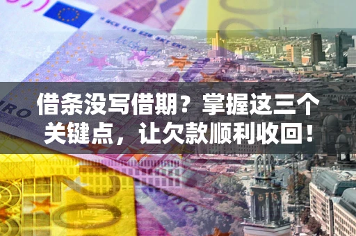 北京借条没写借期？掌握这三个关键点，让欠款顺利收回！