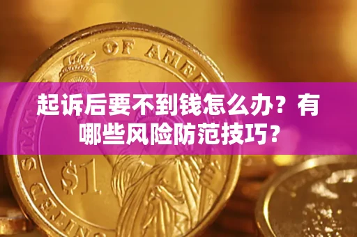 北京起诉后要不到钱怎么办?有哪些风险防范技巧? 北京起诉后要不到钱怎么办?有哪些风险防范技巧?