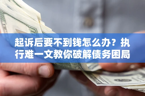 北京起诉后要不到钱怎么办？执行难一文教你破解债务困局