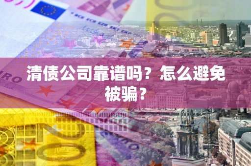 北京清债公司靠谱吗？怎么避免被骗？