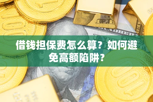 北京借钱担保费怎么算？如何避免高额陷阱？