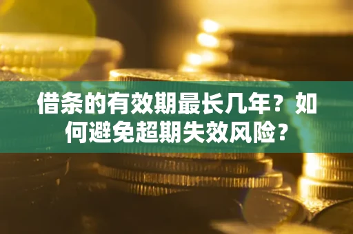 北京借条的有效期最长几年？如何避免超期失效风险？