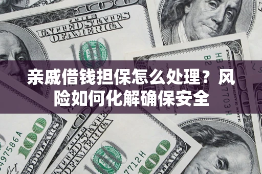 北京亲戚借钱担保怎么处理？风险如何化解确保安全