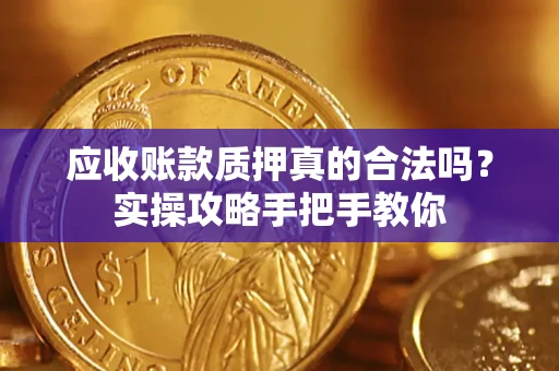 北京应收账款质押真的合法吗？实操攻略手把手教你
