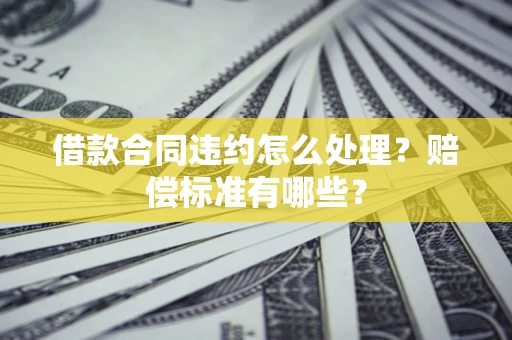 北京借款合同违约怎么处理？赔偿标准有哪些？