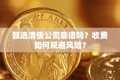 北京甄选清债公司靠谱吗？收费如何规避风险？