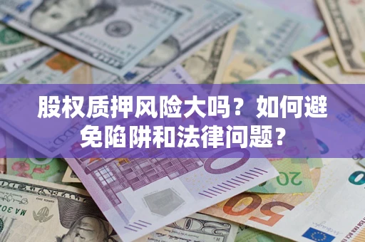 北京股权质押风险大吗？如何避免陷阱和法律问题？