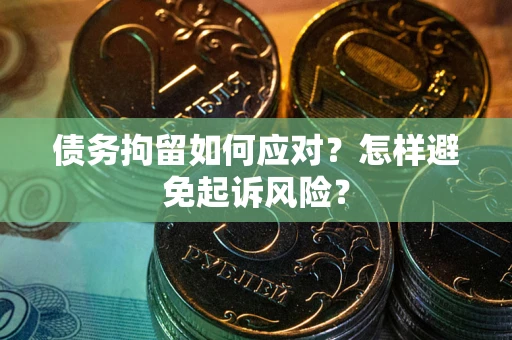 北京债务拘留如何应对？怎样避免起诉风险？