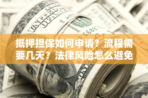 北京抵押担保如何申请？流程需要几天？法律风险怎么避免？避坑指南