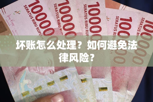 北京坏账怎么处理？如何避免法律风险？