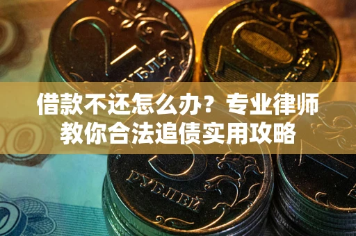 北京借款不还怎么办？专业律师教你合法追债实用攻略