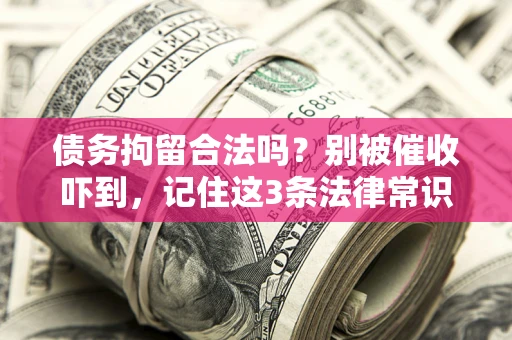 北京债务拘留合法吗?别被催收吓到,记住这3条法律常识 北京债务拘留合法吗?别被催收吓到,记住这3条法律常识
