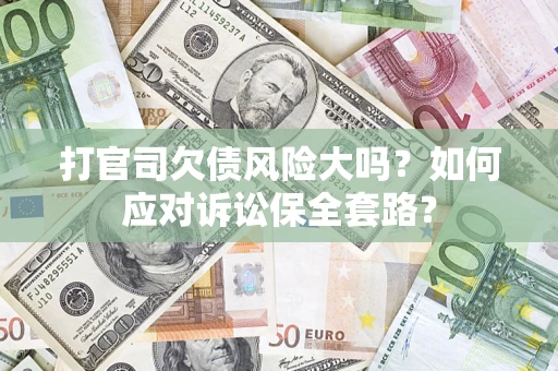 北京打官司欠债风险大吗？如何应对诉讼保全套路？