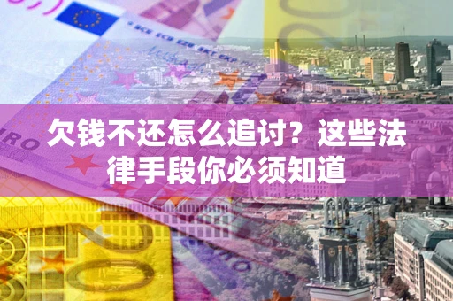 北京欠钱不还怎么追讨？这些法律手段你必须知道
