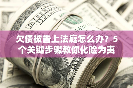 北京欠债被告上法庭怎么办？5个关键步骤教你化险为夷