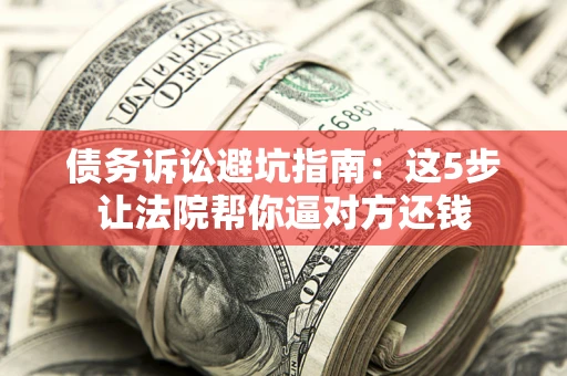 北京债务诉讼避坑指南：这5步让法院帮你逼对方还钱
