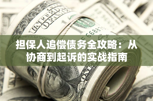 北京担保人追偿债务全攻略:从协商到起诉的实战指南 北京担保人追偿债务全攻略:从协商到起诉的实战指南