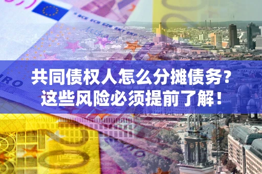 北京共同债权人怎么分摊债务？这些风险必须提前了解！