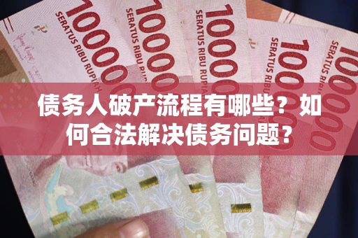 北京债务人破产流程有哪些？如何合法解决债务问题？