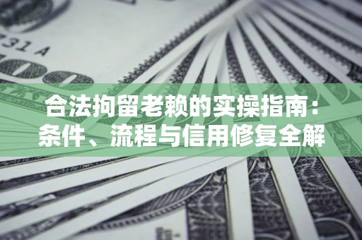 北京合法拘留老赖的实操指南:条件、流程与信用修复全解析 北京合法拘留老赖的实操指南:条件、流程与信用修复全解析