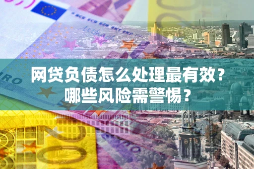 北京网贷负债怎么处理最有效？哪些风险需警惕？