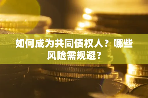 北京如何成为共同债权人？哪些风险需规避？