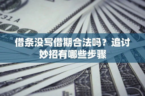 北京借条没写借期合法吗？追讨妙招有哪些步骤