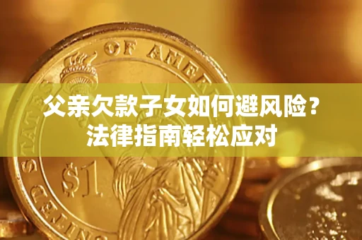 北京父亲欠款子女如何避风险？法律指南轻松应对