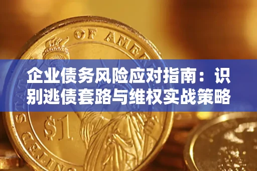 北京企业债务风险应对指南：识别逃债套路与维权实战策略