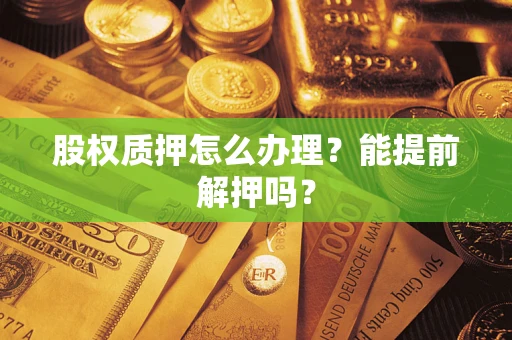 北京股权质押怎么办理？能提前解押吗？