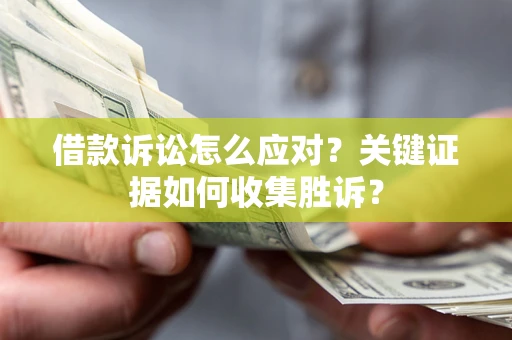 北京借款诉讼怎么应对？关键证据如何收集胜诉？