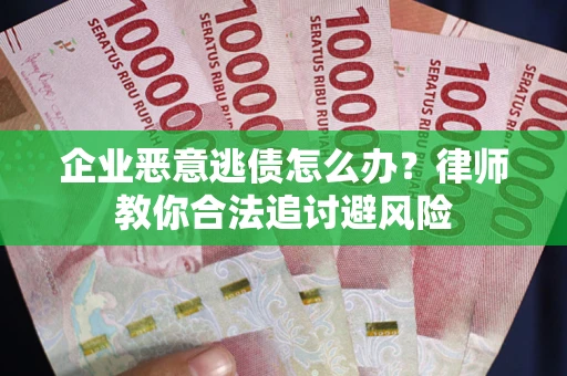 北京企业恶意逃债怎么办？律师教你合法追讨避风险