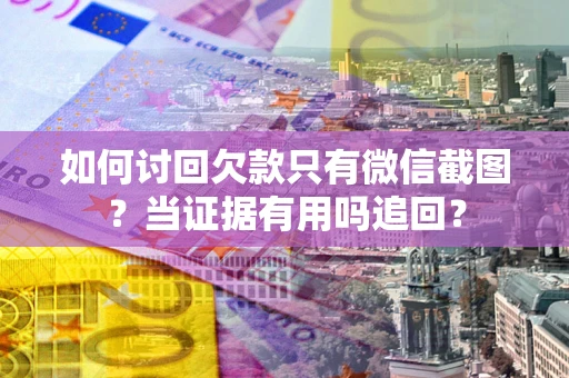 北京如何讨回欠款只有微信截图？当证据有用吗追回？