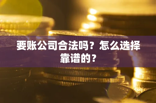 北京要账公司合法吗？怎么选择靠谱的？