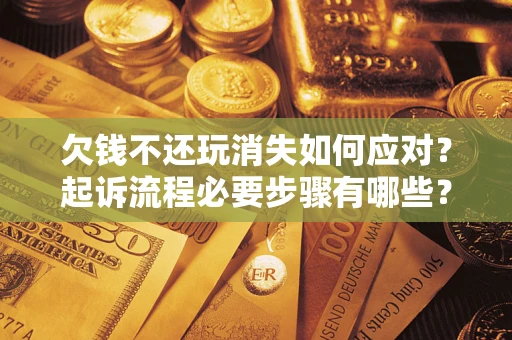 北京欠钱不还玩消失如何应对？起诉流程必要步骤有哪些？