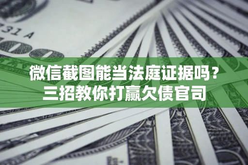 北京微信截图能当法庭证据吗？三招教你打赢欠债官司