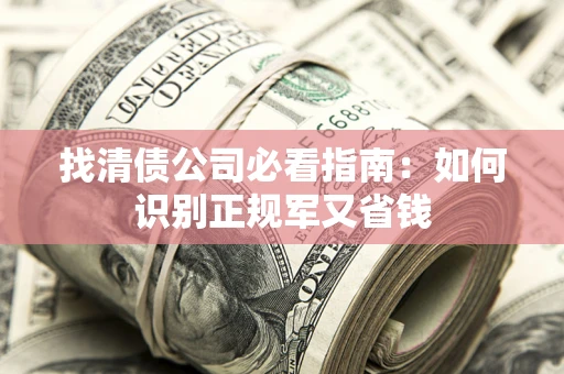 北京找清债公司必看指南：如何识别正规军又省钱