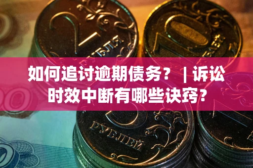 北京如何追讨逾期债务？ | 诉讼时效中断有哪些诀窍？