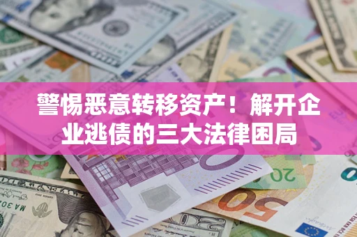 北京警惕恶意转移资产！解开企业逃债的三大法律困局