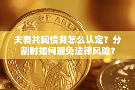 北京夫妻共同债务怎么认定？分割时如何避免法律风险？