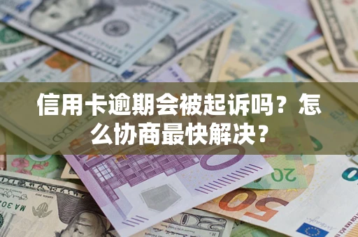 北京信用卡逾期会被起诉吗？怎么协商最快解决？