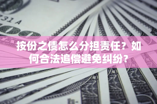 北京按份之债怎么分担责任？如何合法追偿避免纠纷？