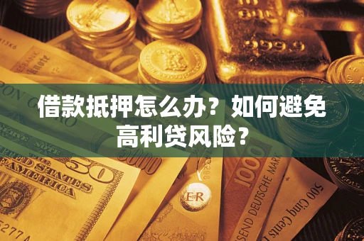 北京借款抵押怎么办？如何避免高利贷风险？