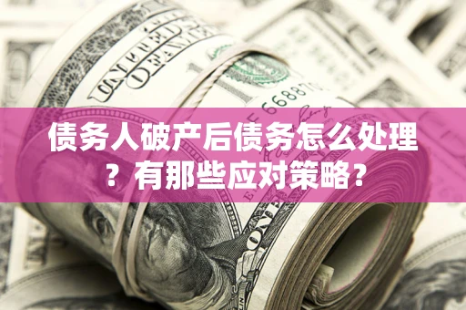 北京债务人破产后债务怎么处理？有那些应对策略？